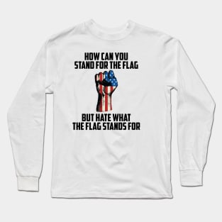 How Can You Stand For the Flag, But Hate What the Flag Stand For? Long Sleeve T-Shirt